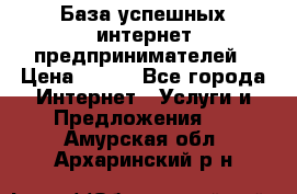 База успешных интернет предпринимателей › Цена ­ 600 - Все города Интернет » Услуги и Предложения   . Амурская обл.,Архаринский р-н